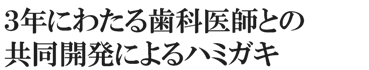 ３年にわたる歯科医師との共同開発によるハミガキ