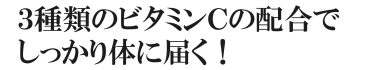 ３種のビタミンＣでからだにしっかり届く！