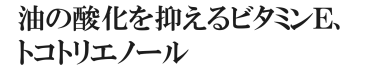 油の酸化を抑えるビタミンＥ、トコトリエノール