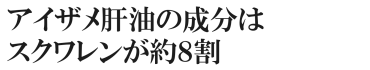 アイザメ肝油の成分はスクワレンが８割