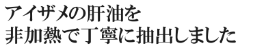 アイザメの肝油を丁寧に非加熱で抽出しました