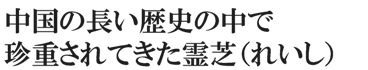 中国の長い歴史の中で珍重されてきた霊芝