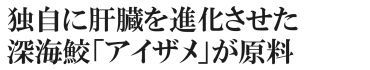 独自に肝臓を進化させた深海鮫、アイザメが原料