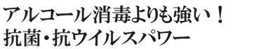 アルコール消毒よりも強い抗菌・抗ウイルスパワー