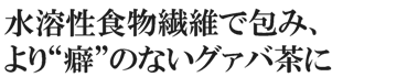 水溶性食物繊維で包み、より癖のないグァバ茶に