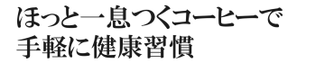 ほっと一息つくコーヒーで手軽に健康習慣