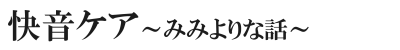 快音ケア～みみよりな話～