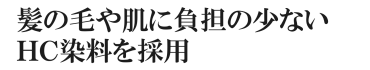 髪の毛や肌に負担の少ないＨＣ染料を採用