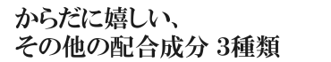 からだに嬉しい、その他の配合成分3種類