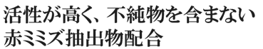 活性が高く、不純物を含まない赤ミミズ抽出物配合
