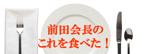 前田会長のこれを食べた