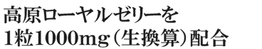 高原ローヤルゼリーを１粒１０００ｍｇ（生換算）配合