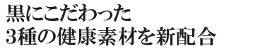 黒にこだわった３種の健康素材を新配合