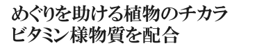 めぐりを助ける植物のチカラ、ビタミン様物質を配合