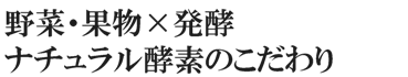 野菜・果物×発酵－ナチュラル酵素のこだわり