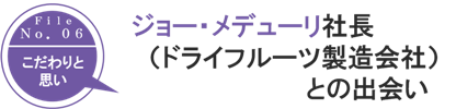 
ジョー・メデューリ（ドライフルーツ製造会社の社長）との出会い