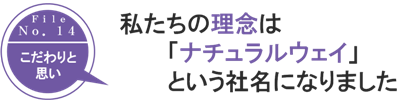 
私たちの理念は「ナチュラルウェイ」という社名になりました
