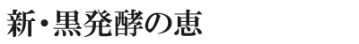 新・黒発酵の恵