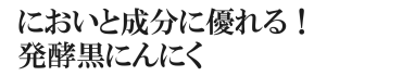 臭いと成分に優れる発酵黒にんにく