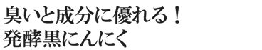 臭いと成分に優れる発酵黒にんにく