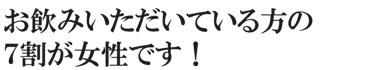お飲みいただいている方の７割が女性です！