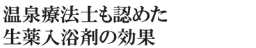 温泉療法士も認めた生薬入浴剤の効果