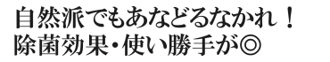 自然派でもあなどるなかれ！除菌効果・使い勝手が◎