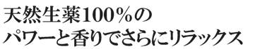 天然生薬１００％のパワーと香りでさらにリラックス
